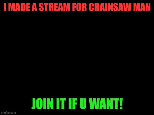 Mind if i advertise this stream mods? | I MADE A STREAM FOR CHAINSAW MAN; JOIN IT IF U WANT! | image tagged in chainsaw man | made w/ Imgflip meme maker