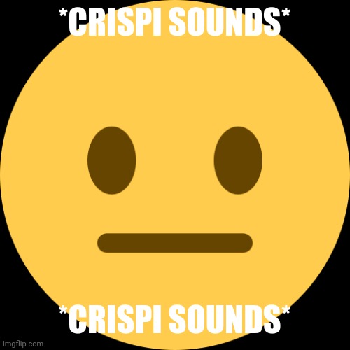 Neutral Emoji | *CRISPI SOUNDS* *CRISPI SOUNDS* | image tagged in neutral emoji | made w/ Imgflip meme maker