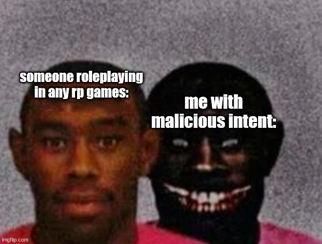 :) *yes that supposed be a creepy smile* | someone roleplaying in any rp games:; me with malicious intent: | image tagged in good tyler and bad tyler | made w/ Imgflip meme maker