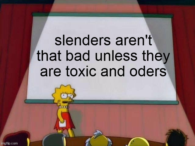 used in comment | slenders aren't that bad unless they are toxic and oders | image tagged in lisa simpson's presentation | made w/ Imgflip meme maker