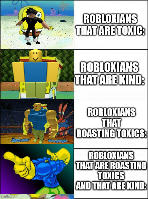 The strongess chain | ROBLOXIANS THAT ARE TOXIC:; ROBLOXIANS THAT ARE KIND:; ROBLOXIANS THAT ROASTING TOXICS:; ROBLOXIANS THAT ARE ROASTING TOXICS AND THAT ARE KIND: | image tagged in sponge finna commit muder | made w/ Imgflip meme maker