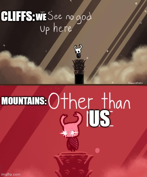 Geographically true | CLIFFS:; WE; MOUNTAINS:; US | image tagged in hollow knight,geography,cliff,mountain,memes | made w/ Imgflip meme maker