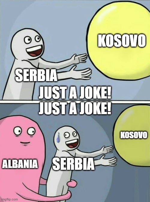 Running Away Balloon | KOSOVO; SERBIA; JUST A JOKE! JUST A JOKE! KOSOVO; ALBANIA; SERBIA | image tagged in memes,running away balloon | made w/ Imgflip meme maker