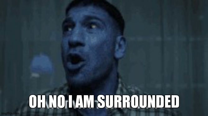 Wait Wait Wait | OH NO I AM SURROUNDED | image tagged in wait wait wait | made w/ Imgflip meme maker