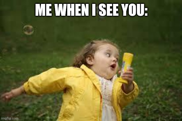 Fat Girl Running | ME WHEN I SEE YOU: | image tagged in fat girl running | made w/ Imgflip meme maker