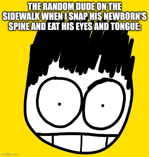 Doodle Stare | THE RANDOM DUDE ON THE SIDEWALK WHEN I SNAP HIS NEWBORN'S SPINE AND EAT HIS EYES AND TONGUE: | image tagged in doodle stare | made w/ Imgflip meme maker