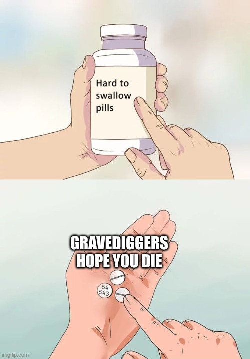 Hi | GRAVEDIGGERS HOPE YOU DIE | image tagged in memes,hard to swallow pills | made w/ Imgflip meme maker