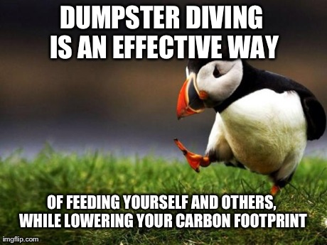 Unpopular Opinion Puffin Meme | DUMPSTER DIVING IS AN EFFECTIVE WAY OF FEEDING YOURSELF AND OTHERS, WHILE LOWERING YOUR CARBON FOOTPRINT | image tagged in memes,unpopular opinion puffin,AdviceAnimals | made w/ Imgflip meme maker