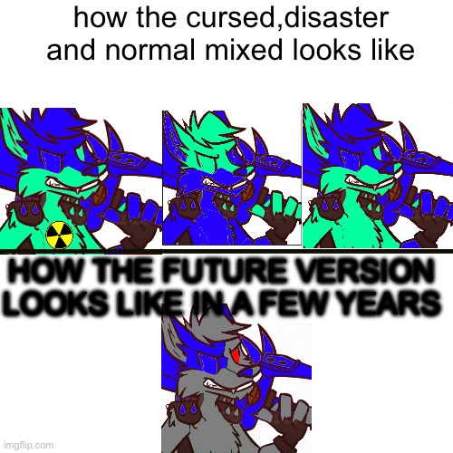 how the cursed,disaster and normal mixed looks like; HOW THE FUTURE VERSION LOOKS LIKE IN A FEW YEARS | made w/ Imgflip meme maker