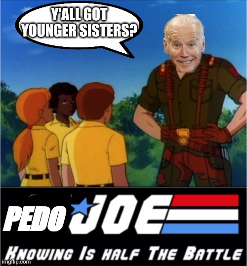 Pedo joe......a national disgrace | Y'ALL GOT YOUNGER SISTERS? PEDO | image tagged in gi joe half the battle | made w/ Imgflip meme maker