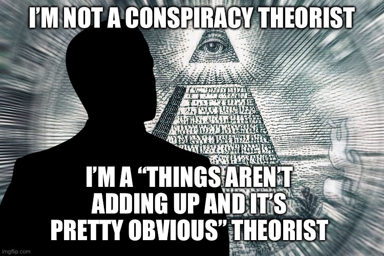 Do the math libtards | I’M NOT A CONSPIRACY THEORIST; I’M A “THINGS AREN’T ADDING UP AND IT’S PRETTY OBVIOUS” THEORIST | image tagged in conspiracy,theory | made w/ Imgflip meme maker