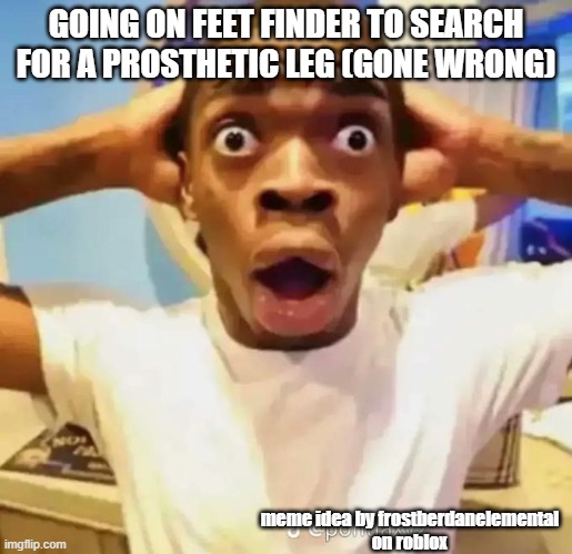 going on feet finder to search for a prosthetic leg | GOING ON FEET FINDER TO SEARCH FOR A PROSTHETIC LEG (GONE WRONG); meme idea by frostberdanelemental
on roblox | image tagged in shocked black guy,funny,funny memes,lol so funny,too funny | made w/ Imgflip meme maker