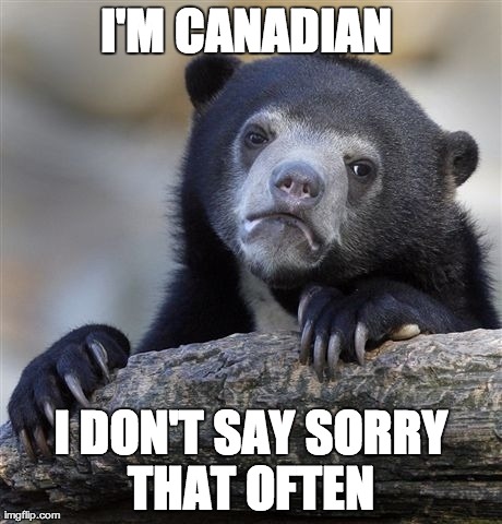 Confession Bear | I'M CANADIAN  I DON'T SAY SORRY THAT OFTEN | image tagged in memes,confession bear,AdviceAnimals | made w/ Imgflip meme maker