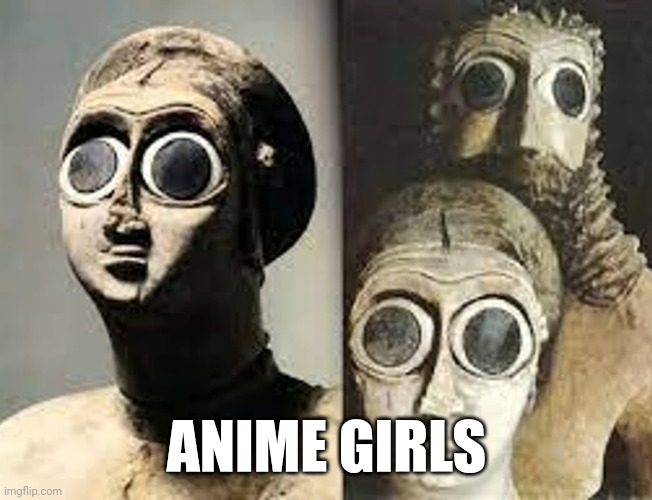 ANIME GIRLS | image tagged in bronze age,bronze age shitposts | made w/ Imgflip meme maker