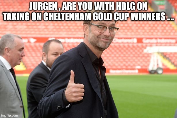Jurgen Klopp, Liverpool, thumbs ip | JURGEN , ARE YOU WITH HDLG ON TAKING ON CHELTENHAM GOLD CUP WINNERS .... | image tagged in jurgen klopp liverpool thumbs ip | made w/ Imgflip meme maker