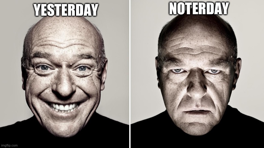 Dean Norris's reaction | NOTERDAY; YESTERDAY | image tagged in dean norris's reaction | made w/ Imgflip meme maker