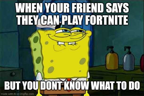 'Oops, my bad!' | WHEN YOUR FRIEND SAYS THEY CAN PLAY FORTNITE; BUT YOU DONT KNOW WHAT TO DO | image tagged in memes,don't you squidward | made w/ Imgflip meme maker