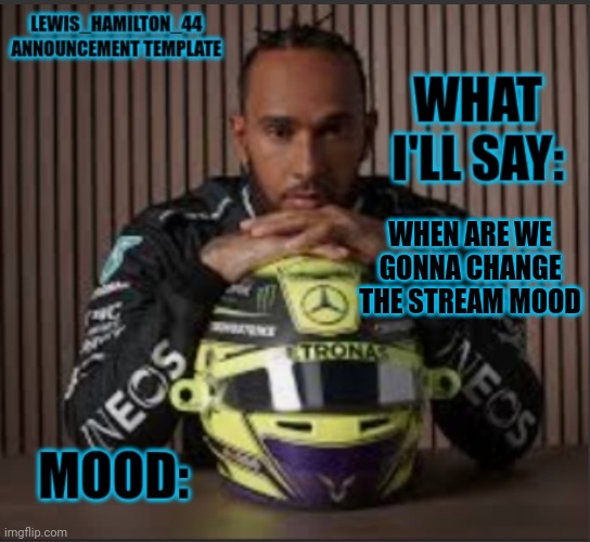 Lewis_Hamilton_44s announcement template | WHEN ARE WE GONNA CHANGE THE STREAM MOOD | image tagged in lewis_hamilton_44s announcement template | made w/ Imgflip meme maker
