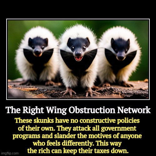When the rich don't pay taxes, guess who pays more to make up the difference. Have you a mirror handy? | The Right Wing Obstruction Network | These skunks have no constructive policies 
of their own. They attack all government 
programs and slan | image tagged in funny,demotivationals,right wing,obstruction,hate,government | made w/ Imgflip demotivational maker