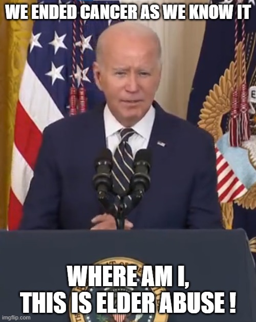 Cancer is Over | WE ENDED CANCER AS WE KNOW IT; WHERE AM I, THIS IS ELDER ABUSE ! | image tagged in joe biden,biden,sad joe biden,elderly,dementia,cancer | made w/ Imgflip meme maker