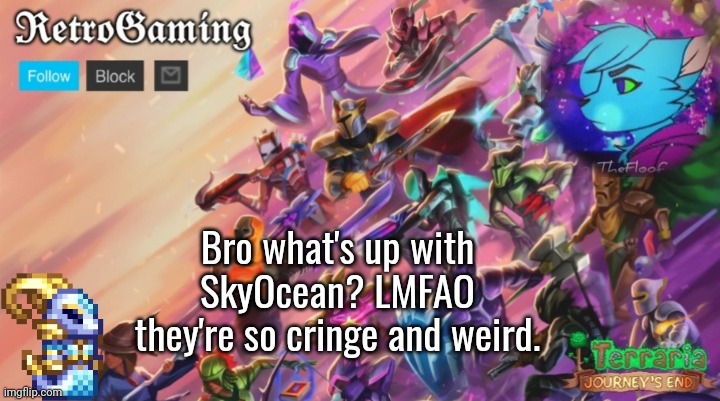 They goofy, and not in a good way. | Bro what's up with SkyOcean? LMFAO they're so cringe and weird. | image tagged in retro's terraria announcement template | made w/ Imgflip meme maker