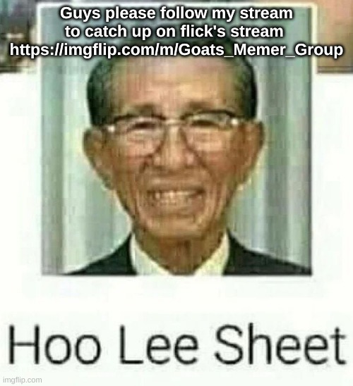 Ho Lee Sheet | Guys please follow my stream to catch up on flick's stream 
https://imgflip.com/m/Goats_Memer_Group | image tagged in ho lee sheet | made w/ Imgflip meme maker