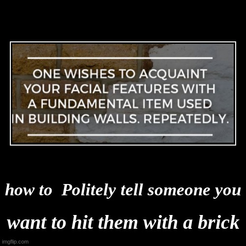 to hit someone with a brick | how to  Politely tell someone you | want to hit them with a brick | image tagged in funny,demotivationals | made w/ Imgflip demotivational maker