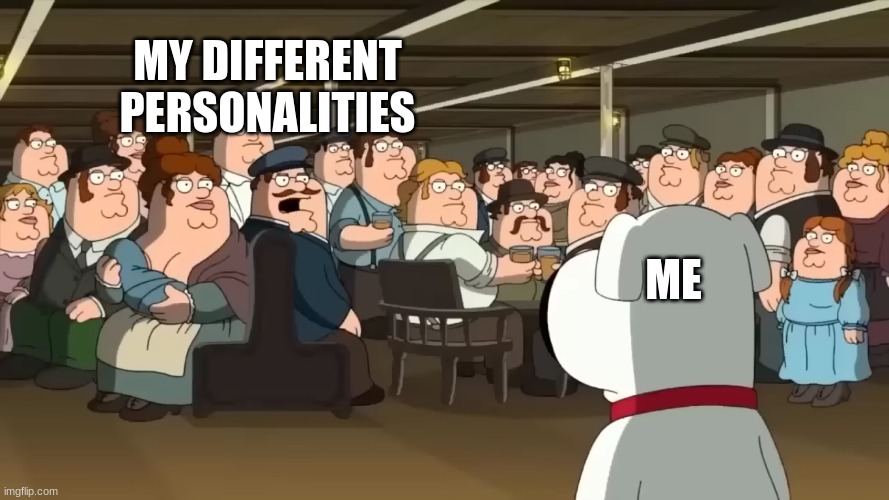 MY DIFFERENT PERSONALITIES; ME | image tagged in family guy | made w/ Imgflip meme maker