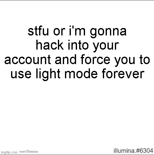 stfu or i'm gonna hack into your account and force you to use light mode forever | made w/ Imgflip meme maker