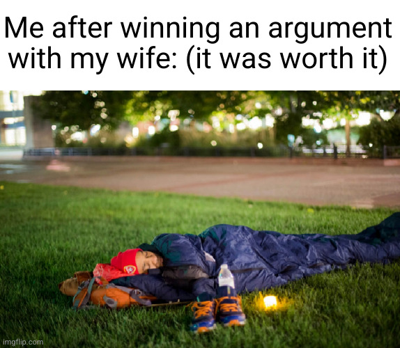 I sure showed her | Me after winning an argument with my wife: (it was worth it) | image tagged in wife,couples,sleeping,angry wife,funny,outside | made w/ Imgflip meme maker