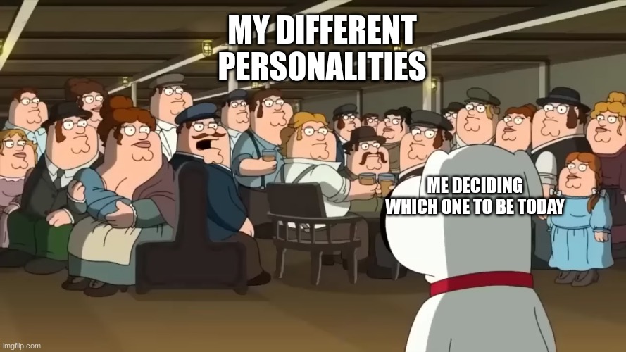 MY DIFFERENT PERSONALITIES; ME DECIDING WHICH ONE TO BE TODAY | image tagged in family guy | made w/ Imgflip meme maker