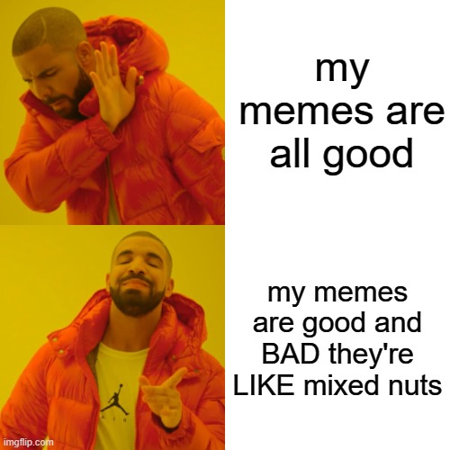Drake Hotline Bling | my memes are all good; my memes are good and BAD they're LIKE mixed nuts | image tagged in memes,drake hotline bling | made w/ Imgflip meme maker