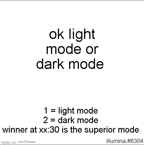 ok light mode or dark mode; 1 = light mode
2 = dark mode
winner at xx:30 is the superior mode | made w/ Imgflip meme maker