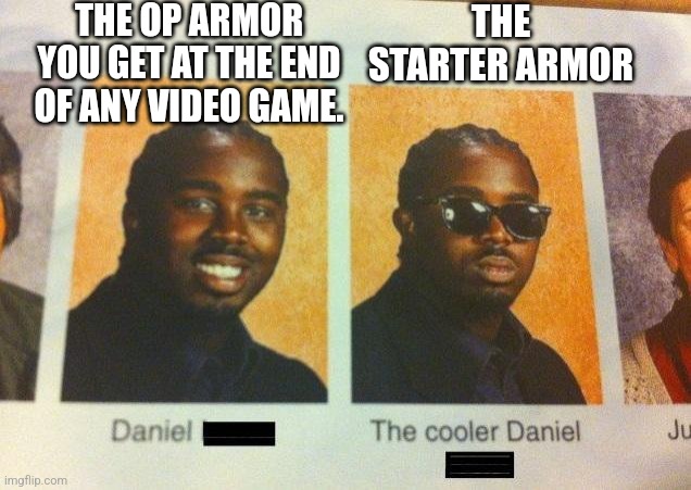 The Cooler Daniel | THE OP ARMOR YOU GET AT THE END OF ANY VIDEO GAME. THE STARTER ARMOR | image tagged in the cooler daniel | made w/ Imgflip meme maker