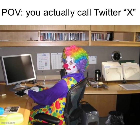 clown computer | POV: you actually call Twitter “X” | image tagged in clown computer | made w/ Imgflip meme maker