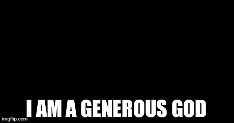 Generous god | I AM A GENEROUS GOD | image tagged in generous god | made w/ Imgflip meme maker