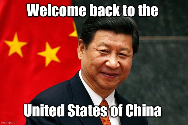 Xi Jinping | Welcome back to the United States of China | image tagged in xi jinping | made w/ Imgflip meme maker