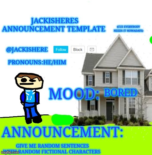 Jackishere's announcement template | BORED; GIVE ME RANDOM SENTENCES WITH RANDOM FICTIONAL CHARACTERS | image tagged in jackishere's announcement template | made w/ Imgflip meme maker