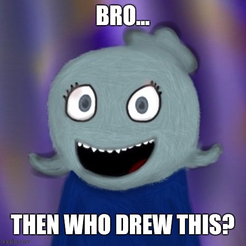 TheRealBlue2007 | BRO... THEN WHO DREW THIS? | image tagged in therealblue2007 | made w/ Imgflip meme maker