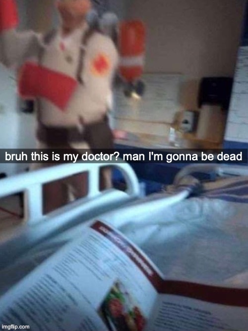 Medic | bruh this is my doctor? man I'm gonna be dead | image tagged in medic | made w/ Imgflip meme maker