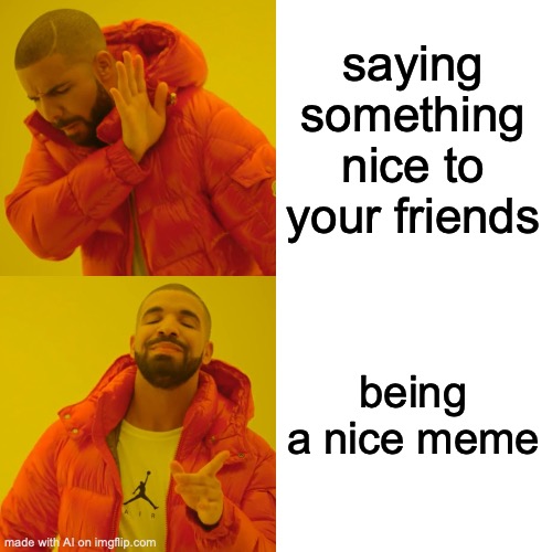 Drake Hotline Bling | saying something nice to your friends; being a nice meme | image tagged in memes,drake hotline bling | made w/ Imgflip meme maker