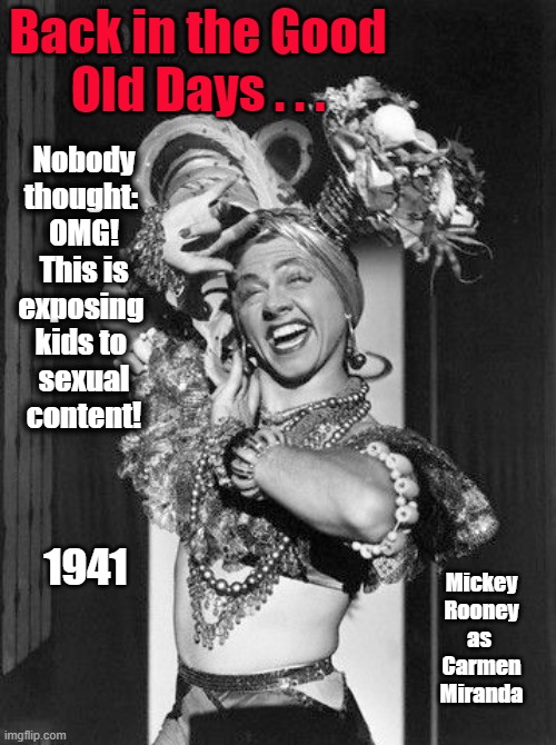 Mickey Rooney was funny | Back in the Good
Old Days . . . Nobody
thought: 
OMG!
This is
exposing 
kids to 
sexual
content! 1941; Mickey
Rooney
as 
Carmen
Miranda | made w/ Imgflip meme maker