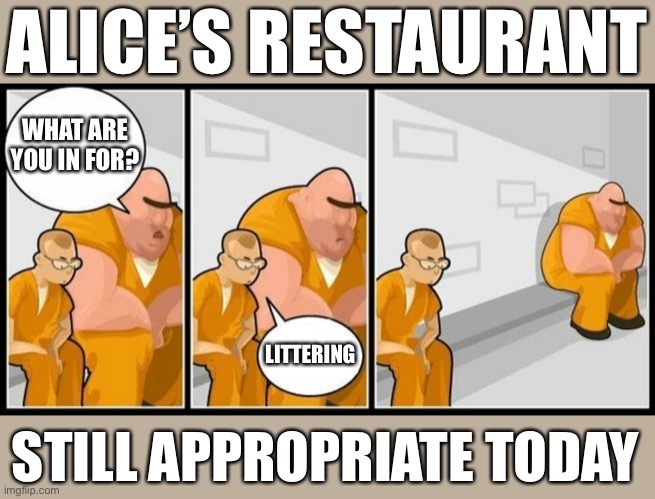 Alice’s Restaurant and our government from the top down. | ALICE’S RESTAURANT; WHAT ARE YOU IN FOR? LITTERING; STILL APPROPRIATE TODAY | image tagged in what are you in for,littering,relevant,alice s restaurant | made w/ Imgflip meme maker