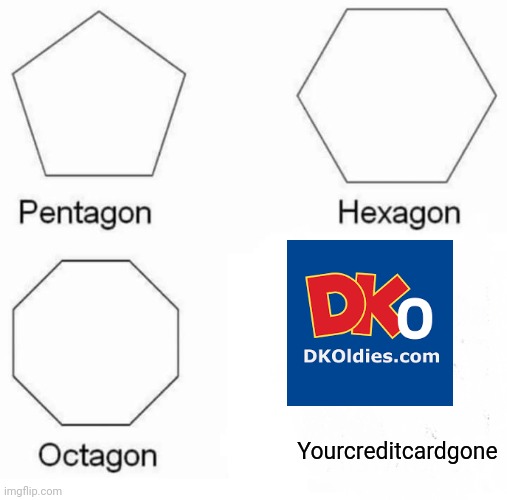 Pentagon Hexagon Octagon | Yourcreditcardgone | image tagged in memes,pentagon hexagon octagon | made w/ Imgflip meme maker