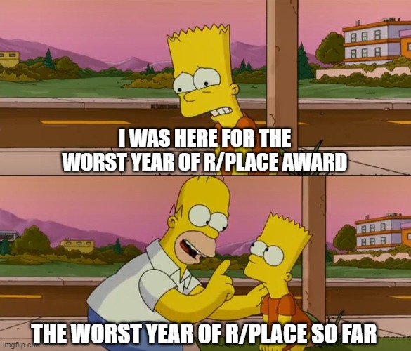 Simpsons so far | I WAS HERE FOR THE WORST YEAR OF R/PLACE AWARD; THE WORST YEAR OF R/PLACE SO FAR | image tagged in simpsons so far | made w/ Imgflip meme maker