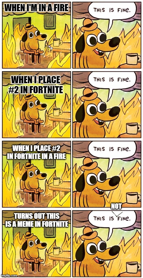 WHEN I'M IN A FIRE; WHEN I PLACE #2 IN FORTNITE; WHEN I PLACE #2 IN FORTNITE IN A FIRE; NOT; TURNS OUT THIS IS A MEME IN FORTNITE | image tagged in memes,this is fine | made w/ Imgflip meme maker