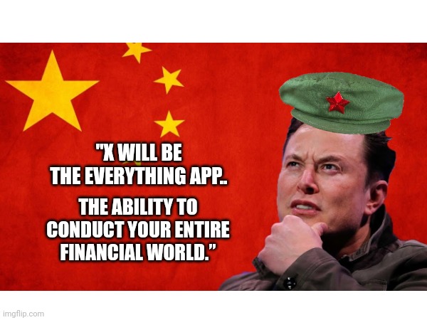 Comrade musk | "X WILL BE THE EVERYTHING APP.. THE ABILITY TO CONDUCT YOUR ENTIRE FINANCIAL WORLD.” | image tagged in elon musk | made w/ Imgflip meme maker