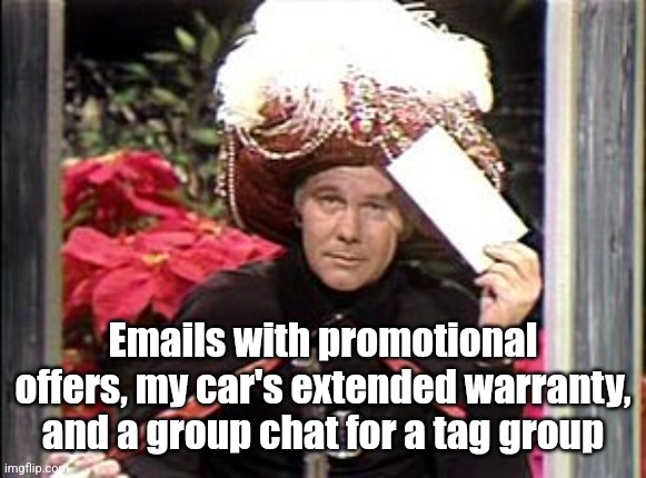 Name three things I will never be interested in | Emails with promotional offers, my car's extended warranty, and a group chat for a tag group | image tagged in carnac the magnificent | made w/ Imgflip meme maker
