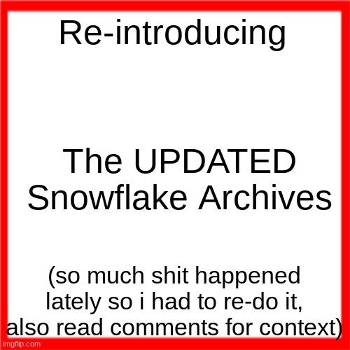 Red box | Re-introducing; The UPDATED Snowflake Archives; (so much shit happened lately so i had to re-do it, also read comments for context) | image tagged in red box | made w/ Imgflip meme maker