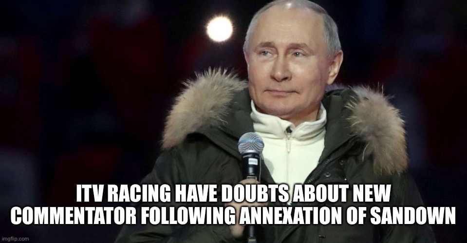 Putin microphone | ITV RACING HAVE DOUBTS ABOUT NEW COMMENTATOR FOLLOWING ANNEXATION OF SANDOWN | image tagged in putin microphone | made w/ Imgflip meme maker
